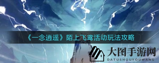 《一念逍遥》狂欢庆典攻略全解析，丰厚奖励等你来拿！