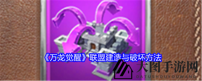 《万龙觉醒》联盟建筑速成攻略，掌控破坏艺术，成为联盟高手
