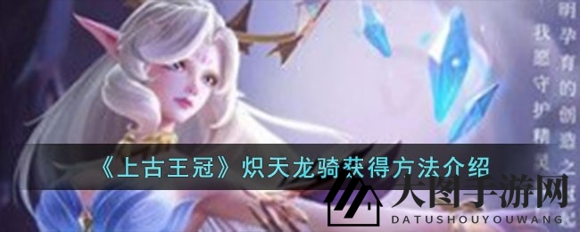 《上古王冠》炽天龙骑：秘籍解锁，签到碎片兑换神骑