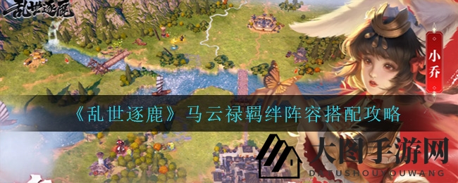 《乱世逐鹿》马云禄巅峰羁绊搭配，轻松提升输出实力