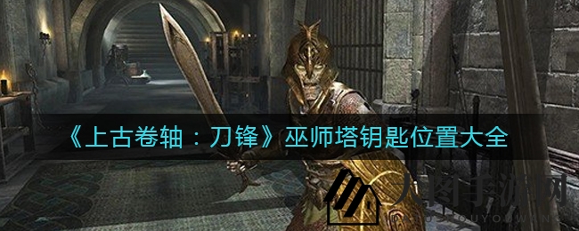 《上古卷轴：刀锋》巫师塔神秘钥匙寻宝路线大揭秘，隐藏谜题等你解锁