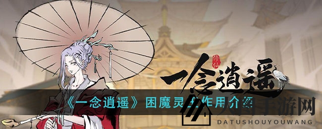 《一念逍遥》宝物揭秘：困魔灵玉引领飞升灵界，探寻神秘镇妖塔