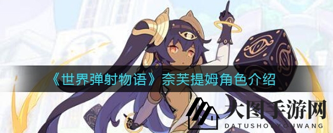 《世界弹射物语》探秘：光之使者奈芙提姆技能与背景解析