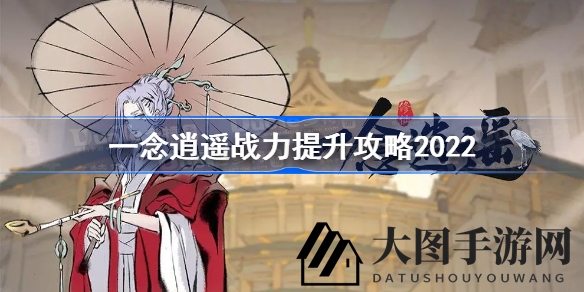 《一念逍遥》战力飙升秘籍揭晓：2022年度全面攻略助你轻松突破新手瓶颈