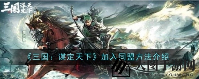 《三国：谋定天下》结盟技巧大揭秘，轻松融入同盟大家庭