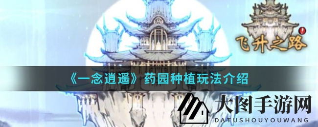 《一念逍遥》药园布局秘籍：高效灵植种植，助力装备升级