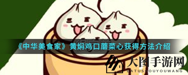 《中华美食家》揭秘：珍稀菜肴黄焖鸡与口蘑菜心获取攻略大公开