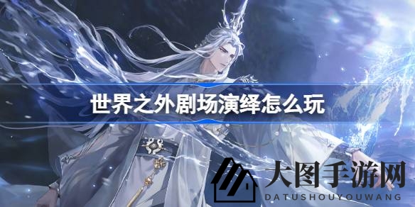 《世界之外》剧场演绎升级来袭，夏萧因联动活动精彩纷呈引玩家瞩目