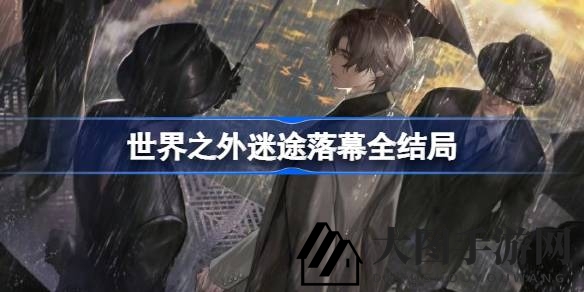 《世界之外》迷途落幕结局全揭秘：多重路径解锁，探索游戏神秘真相