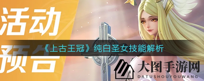 《上古王冠》纯白圣女技能大揭秘：揭秘圣女之光环，助你在战斗中战无不胜