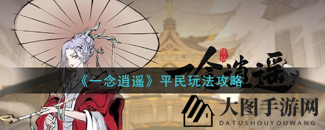 《一念逍遥》平民玩家攻略：开服避坑指南，后期逆袭之路大揭秘