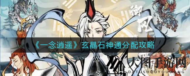 《一念逍遥》神通秘籍大公开：轻松解锁玄晶石分配之道，提升战力不再是难题