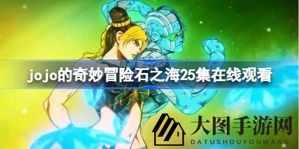 《JOJO石之海》第三季终章第25集震撼上线，独家观看攻略大揭秘！
