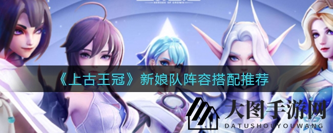 《上古王冠》新娘队搭配秘籍曝光：暗系英雄巧妙搭配，轻松征服挑战