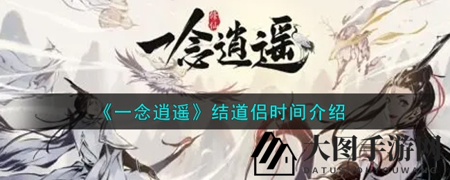 《一念逍遥》道侣快速结成攻略，七夕活动助力情缘加速