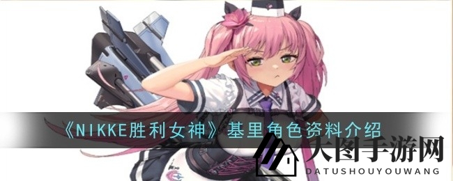 《NIKKE胜利女神》神秘角色基里全解析：属性技能与形象鉴赏大揭秘