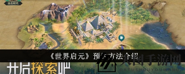 《世界启元》预约秘籍曝光：揭秘文明之旅预约攻略