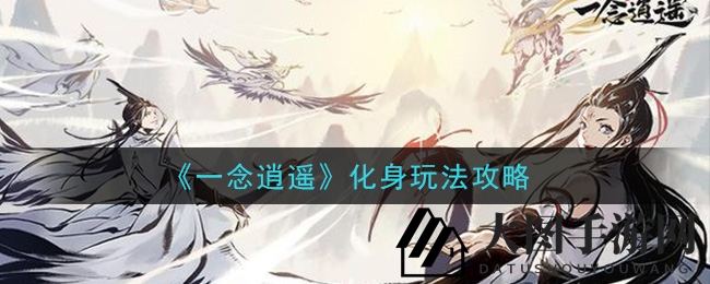 《一念逍遥》化身系统深度攻略：轻松越级挂机，境界突破玩法大揭秘