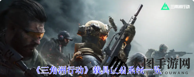 《三角洲行动》载具改装全揭秘：个性化升级，战地风采独领风骚