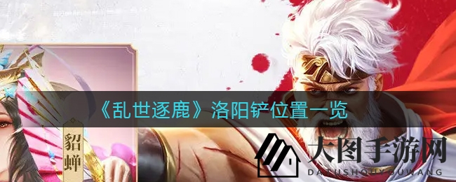 《乱世逐鹿》揭秘：洛阳铲宝藏分布地图，寻宝线索全攻略！