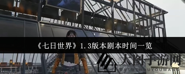 《七日世界》1.3版剧本揭秘：五阶段探险，赛季挑战即将开启