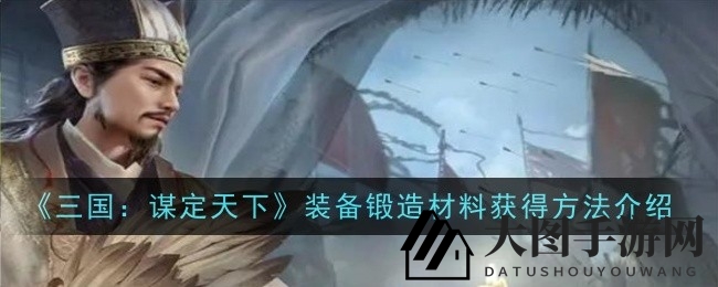 《三国：谋定天下》五大攻略，揭秘锻造资源神秘收集之道