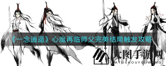 《一念逍遥》心魔再临：揭秘完美结局解锁秘籍，师徒情谊引热议