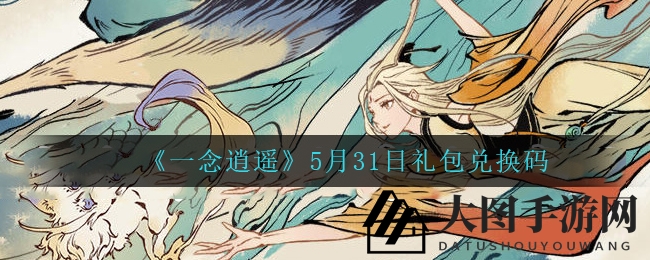 《一念逍遥》端午佳节礼包兑换码攻略，轻松解锁神秘好礼