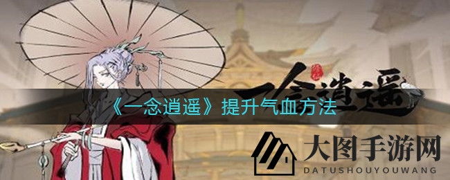 《一念逍遥》内功秘籍：解锁气血增长秘法，战力飙升攻略大全