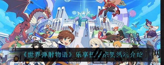 《世界弹射物语》乐享扭蛋庆贺活动介绍