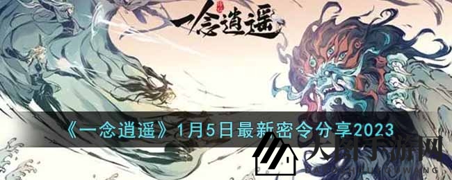 《一念逍遥》最新密令曝光，丰厚奖励等你来领！