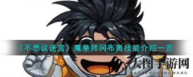 《不思议迷宫》揭秘：魔拳师冈布奥技能大揭秘，拳法魔法双重修炼之旅