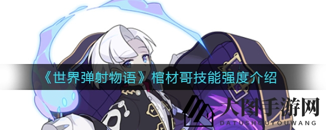 《世界弹射物语》棺材哥技能深度解析