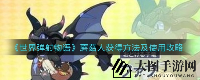 《世界弹射物语》蘑菇人获取秘籍及实战攻略