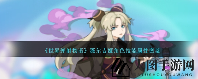 《世界弹射物语》暗属性新秀薇尔吉娅技能剖析：四星暗侦探魅力揭秘
