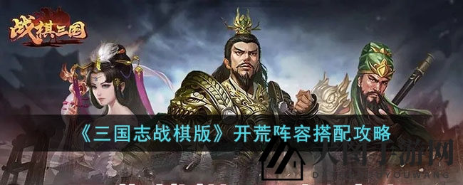 《三国志战棋版》新手攻略，阵容搭配助你快速征服新手区域