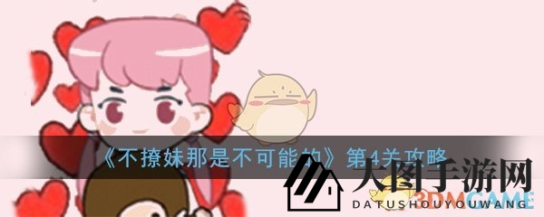 《不撩妹那是不可能的》第4关攻略大放送，轻松通关秘籍曝光！
