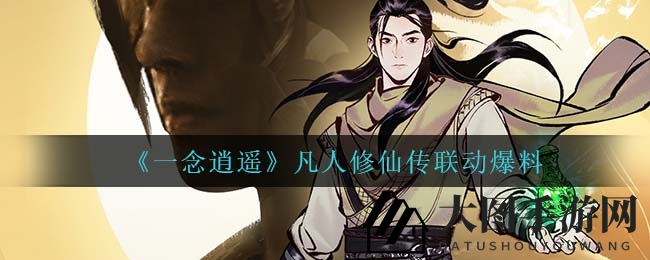 《一念逍遥》与《凡人修仙传》联动独家预告