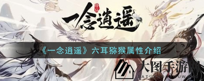 《一念逍遥》揭秘：六耳猕猴属性解析，独家加成与古宝推荐全解析