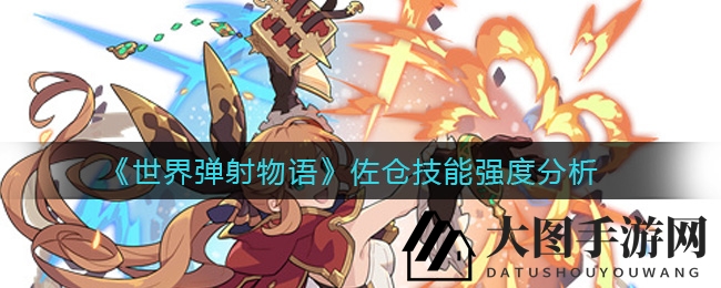《世界弹射物语》佐仓技能解析：揭秘火属性女王弹射威力与独特魅力