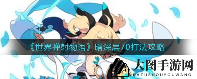 《世界弹射物语》暗深层70通关秘籍曝光，轻松挑战高难度关卡