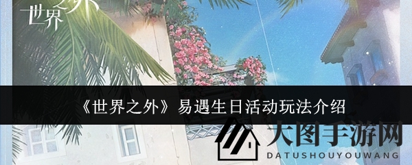 《世界之外》易遇庆典盛启，惊喜活动畅享不停