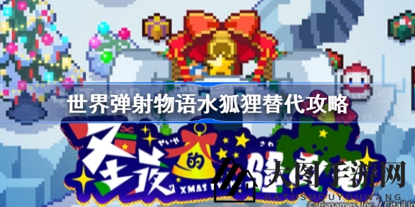 《世界弹射物语》攻略解析：水狐狸替代技巧，打造无敌战队轻松秒杀敌人