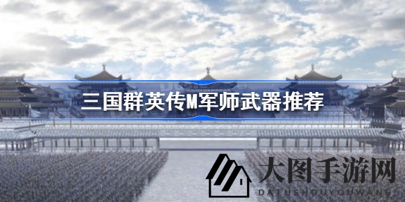 《三国群英传M》军师武器奥秘揭晓，长武器与短武器搭配技巧全解析