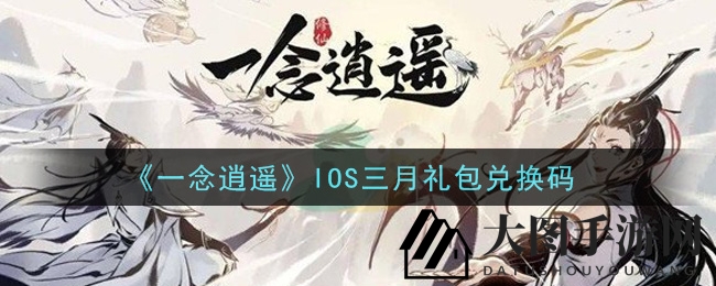 《一念逍遥》IOS三月礼包兑换码领取