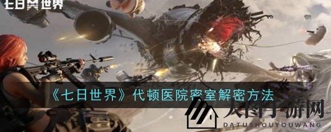 《七日世界》代顿医院秘室之谜全解析，探险攻略一键解锁