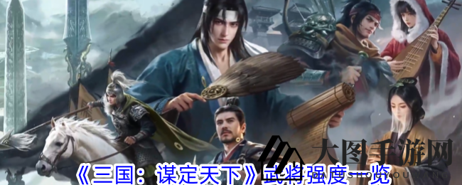 《三国谋定天下》武将实力大揭秘：巅峰排行榜谁主沉浮？