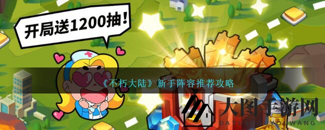 《不朽大陆》奇幻启航，新手阵容秘籍助你畅游异次元