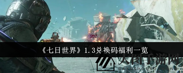 《七日世界》1.3版兑换秘钥攻略，抢星之彩宝箱盛宴来袭