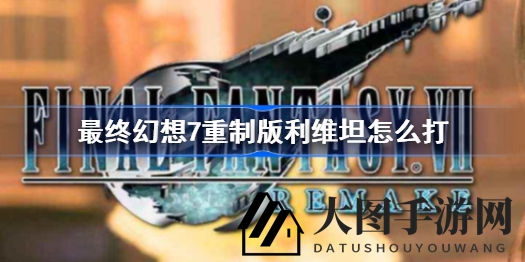 《FF7重制版》利维坦挑战攻略：精英搭配全解析，雷系魔法助你速胜